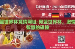 男篮世界杯竞猜网址-男篮世界杯，激情与智慧的碰撞
