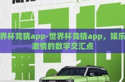 世界杯竞猜app-世界杯竞猜app，娱乐与激情的数字交汇点