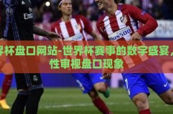 世界杯盘口网站-世界杯赛事的数字盛宴，理性审视盘口现象