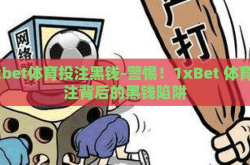 1xbet体育投注黑钱-警惕！1xBet 体育投注背后的黑钱陷阱
