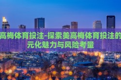 美高梅体育投注-探索美高梅体育投注的多元化魅力与风险考量