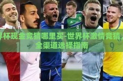 世界杯现金竞猜哪里买-世界杯激情竞猜，安全渠道选择指南