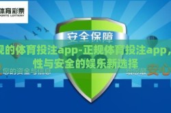 正规的体育投注app-正规体育投注app，理性与安全的娱乐新选择