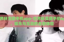 世界杯竞猜手机app-世界杯竞猜手机app，娱乐与互动的全新体验