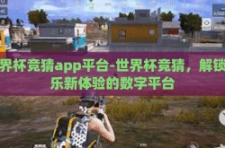 世界杯竞猜app平台-世界杯竞猜，解锁娱乐新体验的数字平台