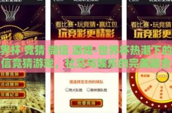 世界杯 竞猜 微信 游戏-世界杯热潮下的微信竞猜游戏，社交与娱乐的完美融合