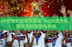 2026世界杯冠军竞猜奖-2026世界杯，冠军竞猜的激情与未知