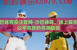 沙巴体育投注官网-沙巴体育，线上娱乐与公平竞技的完美融合