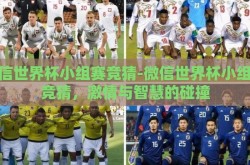 微信世界杯小组赛竞猜-微信世界杯小组赛竞猜，激情与智慧的碰撞