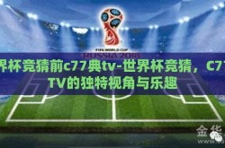 世界杯竞猜前c77典tv-世界杯竞猜，C77典TV的独特视角与乐趣