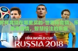 世界杯竞猜在哪里买的-世界杯竞猜，乐享赛事激情，智慧投注的乐趣
