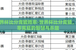 世界杯比分竞猜赔率-世界杯比分竞猜，赔率背后的智慧与乐趣