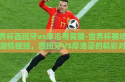 世界杯西班牙vs摩洛哥竞猜-世界杯赛场上的激情碰撞，西班牙VS摩洛哥的精彩对决前瞻