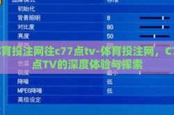 体育投注网往c77点tv-体育投注网，C77点TV的深度体验与探索