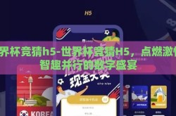 世界杯竞猜h5-世界杯竞猜H5，点燃激情，智趣并行的数字盛宴