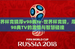 世界杯竞猜厚v98典tv-世界杯竞猜，厚V98典TV的激情与智慧碰撞