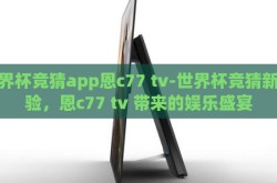 世界杯竞猜app恩c77 tv-世界杯竞猜新体验，恩c77 tv 带来的娱乐盛宴