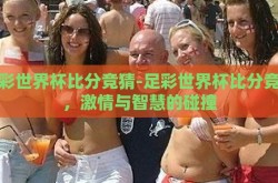 足彩世界杯比分竞猜-足彩世界杯比分竞猜，激情与智慧的碰撞