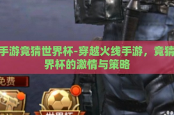cf手游竞猜世界杯-穿越火线手游，竞猜世界杯的激情与策略