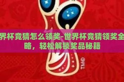 世界杯竞猜怎么领奖-世界杯竞猜领奖全攻略，轻松解锁奖品秘籍