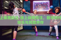 线上体育投注-线上体育投注，数字时代的娱乐与风险并存