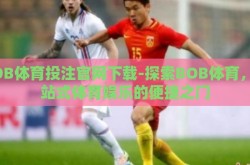 BOB体育投注官网下载-探索BOB体育，一站式体育娱乐的便捷之门