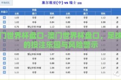 澳门世界杯盘口-澳门世界杯盘口，足球迷的投注乐园与风险警示
