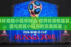 世界杯竞猜小程序啤酒-世界杯激情盛宴，啤酒与竞猜小程序的完美邂逅