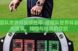 德国队世界杯战绩胜率-德国队世界杯战绩与胜率，辉煌与挑战的交织