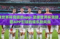 足球世界杯竞猜的app-足球世界杯竞猜，智能APP引领的娱乐新风尚