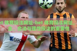 bet 体育投注网址-bet 体育投注网址，安全、合法与理性投注的重要性