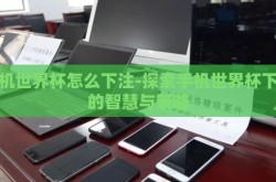 手机世界杯怎么下注-探索手机世界杯下注的智慧与策略