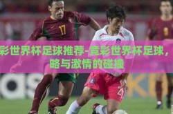 竞彩世界杯足球推荐-竞彩世界杯足球，策略与激情的碰撞