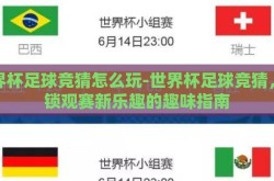世界杯足球竞猜怎么玩-世界杯足球竞猜，解锁观赛新乐趣的趣味指南
