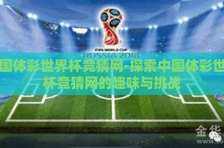 中国体彩世界杯竞猜网-探索中国体彩世界杯竞猜网的趣味与挑战