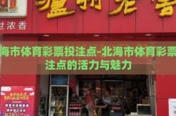 北海市体育彩票投注点-北海市体育彩票投注点的活力与魅力