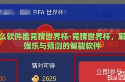 什么软件能竞猜世界杯-竞猜世界杯，解锁娱乐与预测的智能软件