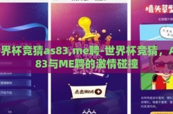 世界杯竞猜as83,me聘-世界杯竞猜，AS83与ME聘的激情碰撞