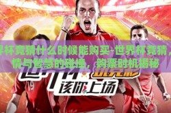 世界杯竞猜什么时候能购买-世界杯竞猜，激情与智慧的碰撞，购票时机揭秘