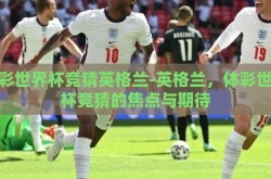 体彩世界杯竞猜英格兰-英格兰，体彩世界杯竞猜的焦点与期待