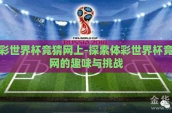 体彩世界杯竞猜网上-探索体彩世界杯竞猜网的趣味与挑战