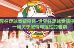 世界杯足球竞猜停售-世界杯足球竞猜停售，一场关于激情与理性的告别