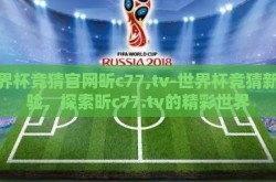 世界杯竞猜官网昕c77,tv-世界杯竞猜新体验，探索昕c77.tv的精彩世界