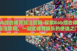 bob综合体育投注官网-探索Bob综合体育投注官网，一站式体育娱乐的便捷之门