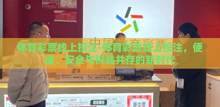 体育彩票线上投注-体育彩票线上投注,便捷、安全与挑战并存的新时代 体育彩票线上投注-体育彩票线上投注,便捷、安全与挑战并存的新时代
