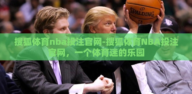 搜狐体育nba投注官网-搜狐体育NBA投注官网,一个体育迷的乐园 搜狐体育nba投注官网-搜狐体育NBA投注官网,一个体育迷的乐园