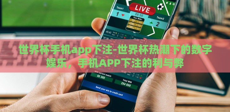 世界杯手机app下注-世界杯热潮下的数字娱乐，手机APP下注的利与弊
