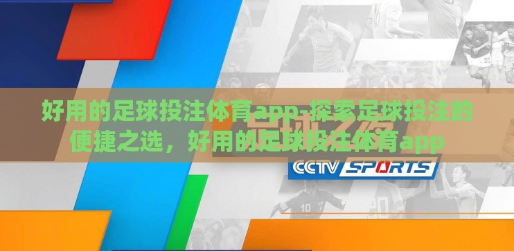好用的足球投注体育app-探索足球投注的便捷之选,好用的足球投注体育app 好用的足球投注体育app-探索足球投注的便捷之选,好用的足球投注体育app