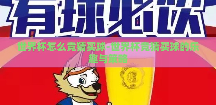 世界杯怎么竞猜买球-世界杯竞猜买球的乐趣与策略 世界杯怎么竞猜买球-世界杯竞猜买球的乐趣与策略