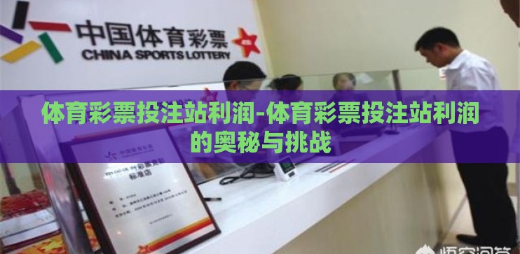 体育彩票投注站利润-体育彩票投注站利润的奥秘与挑战